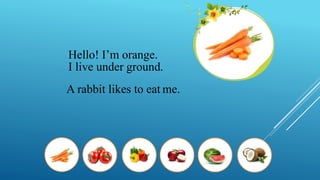 Hello! I’m orange.
I live under ground.
A rabbit likes to eat me.
 