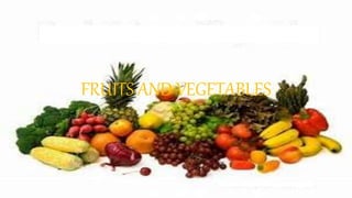 FRUITS AND VEGETABLES
 