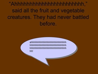 “Ahhhhhhhhhhhhhhhhhhhhhhh,” said all the fruit and vegetable creatures. They had never battled before.ahhhhhhhhhhhhhhhhhhhhhhhhhhhhhhhhhhhhhhhhhhhhhhhhhhhhhhhhhhhhhhhhhhhhhhhhhhhhhhhhhh!