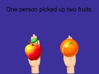 One person picked up two fruits.