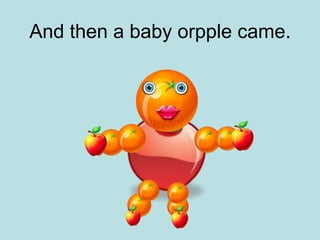 And then a baby orpple came.