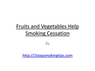 Fruits and Vegetables Help
    Smoking Cessation
              By

  http://2stopsmokingtips.com
 