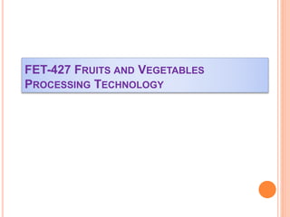 FET-427 FRUITS AND VEGETABLES
PROCESSING TECHNOLOGY
 