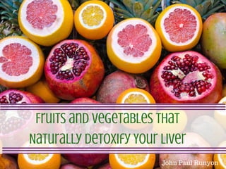 Fruits and Vegetables that
Naturally Detoxify Your Liver
John Paul Runyon
 