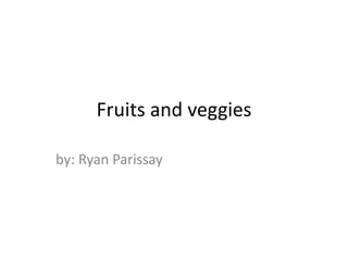 by: Ryan Parissay Fruits and veggies  