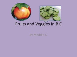 Fruits and Veggies In B C By Maddie S. 