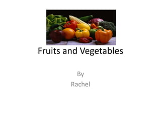 Fruits and Vegetables By Rachel 