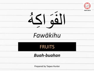 ُ
‫ه‬ِ‫ك‬‫ا‬ َ
‫و‬َ‫ف‬‫ال‬
Fawākihu
Prepared by Taqwa Hunter
FRUITS
Buah-buahan
 