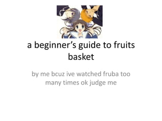 a beginner’s guide to fruits
         basket
 by me bcuz ive watched fruba too
     many times ok judge me
 