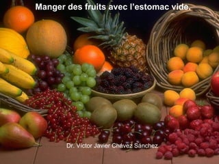 Manger des fruits avec l’estomac vide.
Dr. Víctor Javier Chávez Sánchez
 
