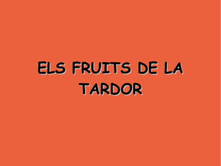 ELS FRUITS DE LAELS FRUITS DE LA
TARDORTARDOR
 