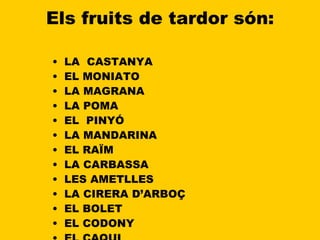 Els fruits de tardor són: LA  CASTANYA EL MONIATO LA MAGRANA LA POMA EL  PINYÓ LA MANDARINA EL RAÏM LA CARBASSA LES AMETLLES LA CIRERA D’ARBOÇ EL BOLET EL CODONY EL CAQUI 