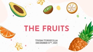 TIVISAI TORDECILLA
DECEMBER 11TH, 2021
THE FRUITS
 