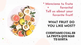 CUENTAME CUAL ES
LA FRUTA QUE MAS
TE GUSTA
WHAT FRUIT DO
YOU LIKE MOST?
Menciona tu fruta
favorita!
Tell us about your
favorite fruit!
 