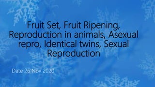 Fruit Set, Fruit Ripening,
Reproduction in animals, Asexual
repro, Identical twins, Sexual
Reproduction
Date 26 Nov 2020
 