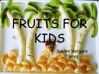 FRUITS FOR 
KIDS 
Suelen Vergara 
Flores 
 