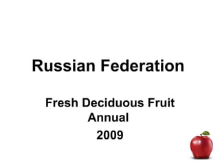 Russian Federation
Fresh Deciduous Fruit
Annual
2009
 