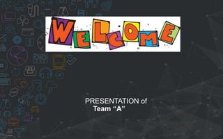 PRESENTATION of
Team “A”
 