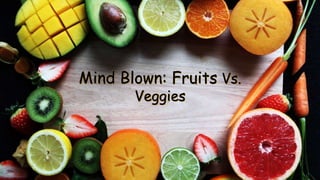 Mind Blown: Fruits Vs.
Veggies
 