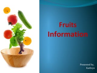 Fruits
Information
Presented by,
Kathryn
 
