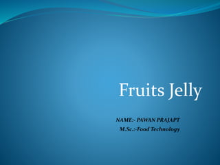 Fruits Jelly
M.Sc.:-Food Technology
NAME:- PAWAN PRAJAPT
 