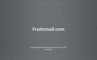 Fruitsmail.com


Technology Entrepreneurship Venture Lab 2012
                 April 2012
 