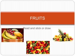 FRUITS 
Read and stick or draw 
 