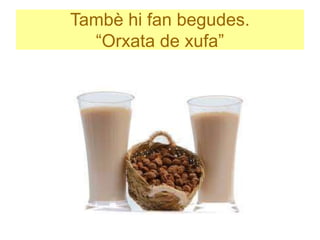 Tambè hi fan begudes.
“Orxata de xufa”
 
