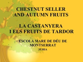 CHESTNUT SELLER  AND AUTUMN FRUITS  LA CASTANYERA  I ELS FRUITS DE TARDOR ESCOLA MARE DE DÉU DE MONTSERRAT SÚRIA 