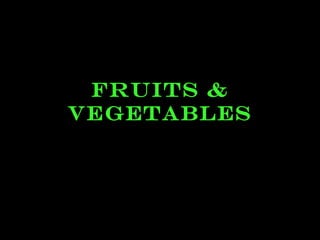 FRUITS &
VEGETABLES
 