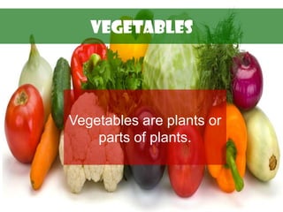 VEGETABLES
Vegetables are plants or
parts of plants.
 