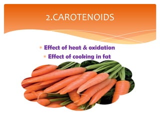Effect of heat & oxidation
Effect of cooking in fat
2.CAROTENOIDS
 