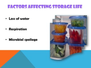 FACTORS AFFECTING STORAGE LIFE
• Loss of water
• Respiration
• Microbial spoilage
 
