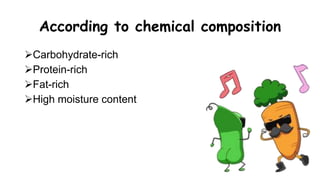 According to chemical composition
Carbohydrate-rich
Protein-rich
Fat-rich
High moisture content
 