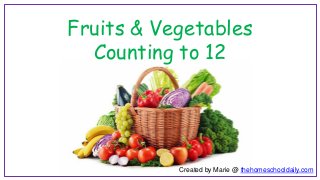 Created by Marie @ thehomeschooldaily.com
Fruits & Vegetables
Counting to 12
 
