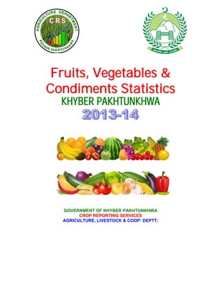 Fruits, Vegetables &
Condiments Statistics
KHYBER PAKHTUNKHWA
GOVERNMENT OF KHYBER PAKHTUNKHWA
CROP REPORTING SERVICES
AGRICULTURE, LIVESTOCK & COOP: DEPTT:
 