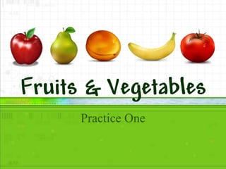 Fruits & Vegetables
Practice One
 