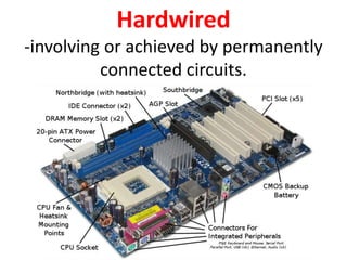Hardwired
-involving or achieved by permanently
connected circuits.
 