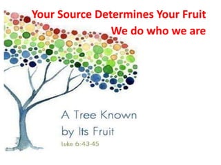Your Source Determines Your Fruit
We do who we are
 