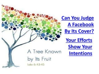 Can You Judge
A Facebook
By Its Cover?
Your Efforts
Show Your
Intentions
 