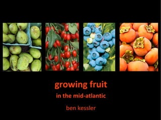 growing fruit
in the mid-atlantic
   ben kessler
 
