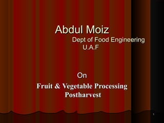 Abdul MoizAbdul Moiz
Dept of Food EngineeringDept of Food Engineering
U.A.FU.A.F
OnOn
Fruit & Vegetable ProcessingFruit & Vegetable Processing
PostharvestPostharvest
11
 