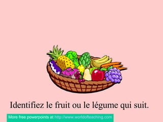Les Fruits et les Légumes Identifiez le fruit ou le légume qui suit. More free powerpoints at  http://www.worldofteaching.com 