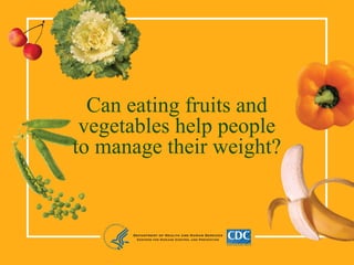 Can eating fruits and
vegetables help people
to manage their weight?
 
