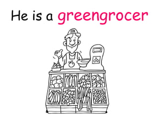 He is agreengrocer