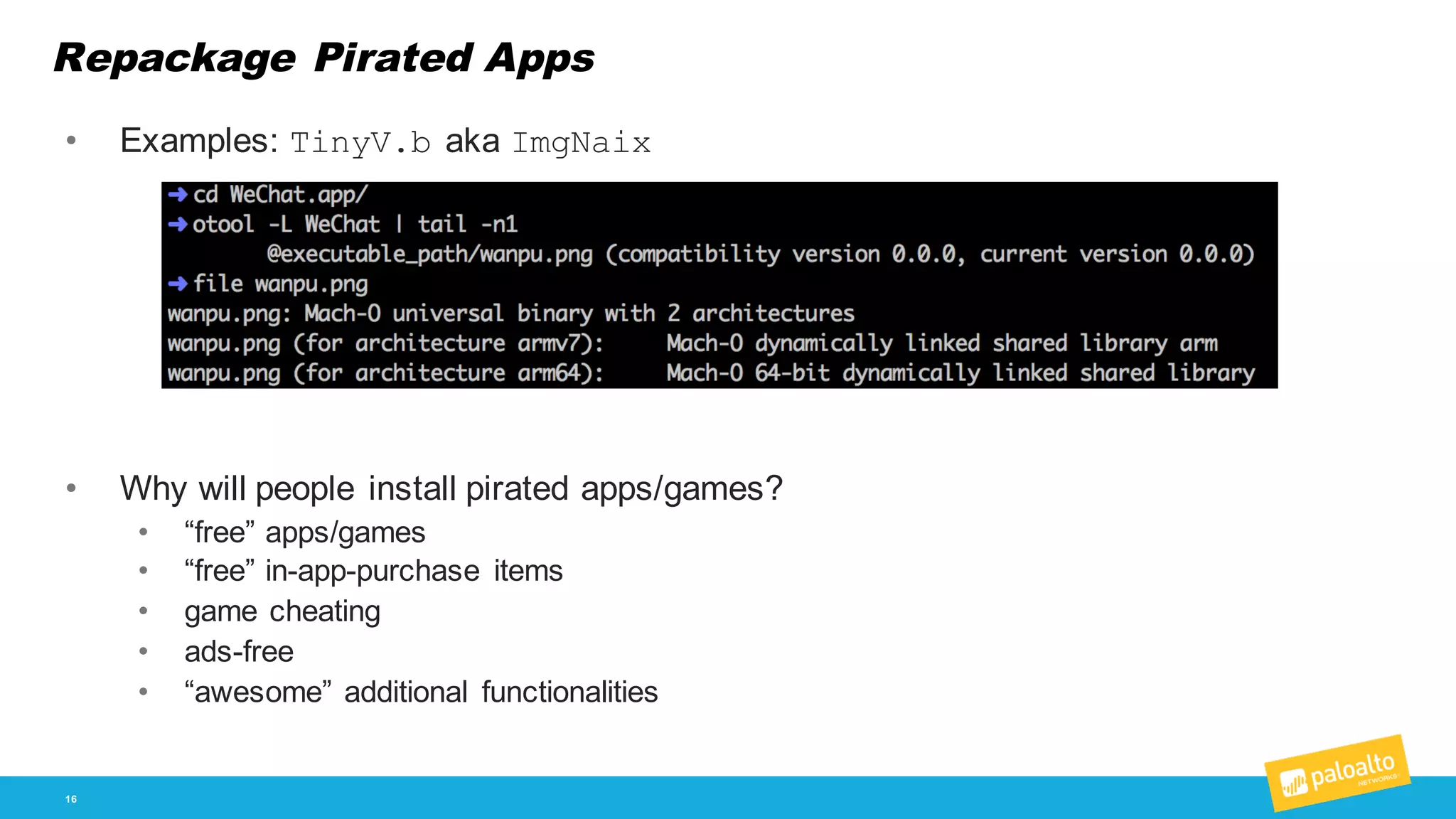Repackage Pirated Apps
16
• Examples:  TinyV.b aka  ImgNaix
• Why  will  people  install  pirated  apps/games?
• “free”  apps/games
• “free”  in-­app-­purchase   items
• game  cheating
• ads-­free
• “awesome”  additional   functionalities
 