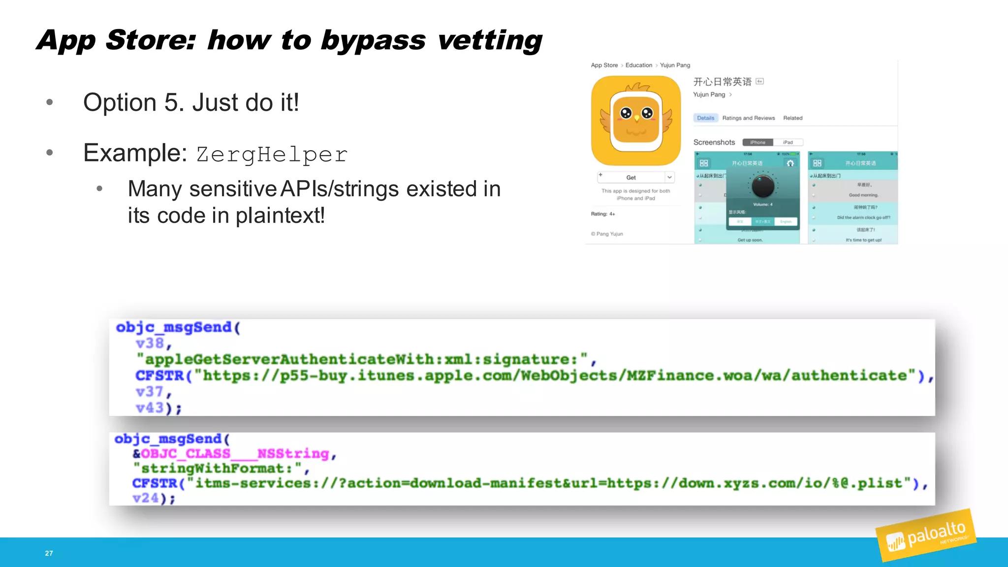 App Store: how to bypass vetting
27
• Option  5.  Just  do  it!
• Example:  ZergHelper
• Many  sensitive  APIs/strings  existed  in  
its  code  in  plaintext!
 