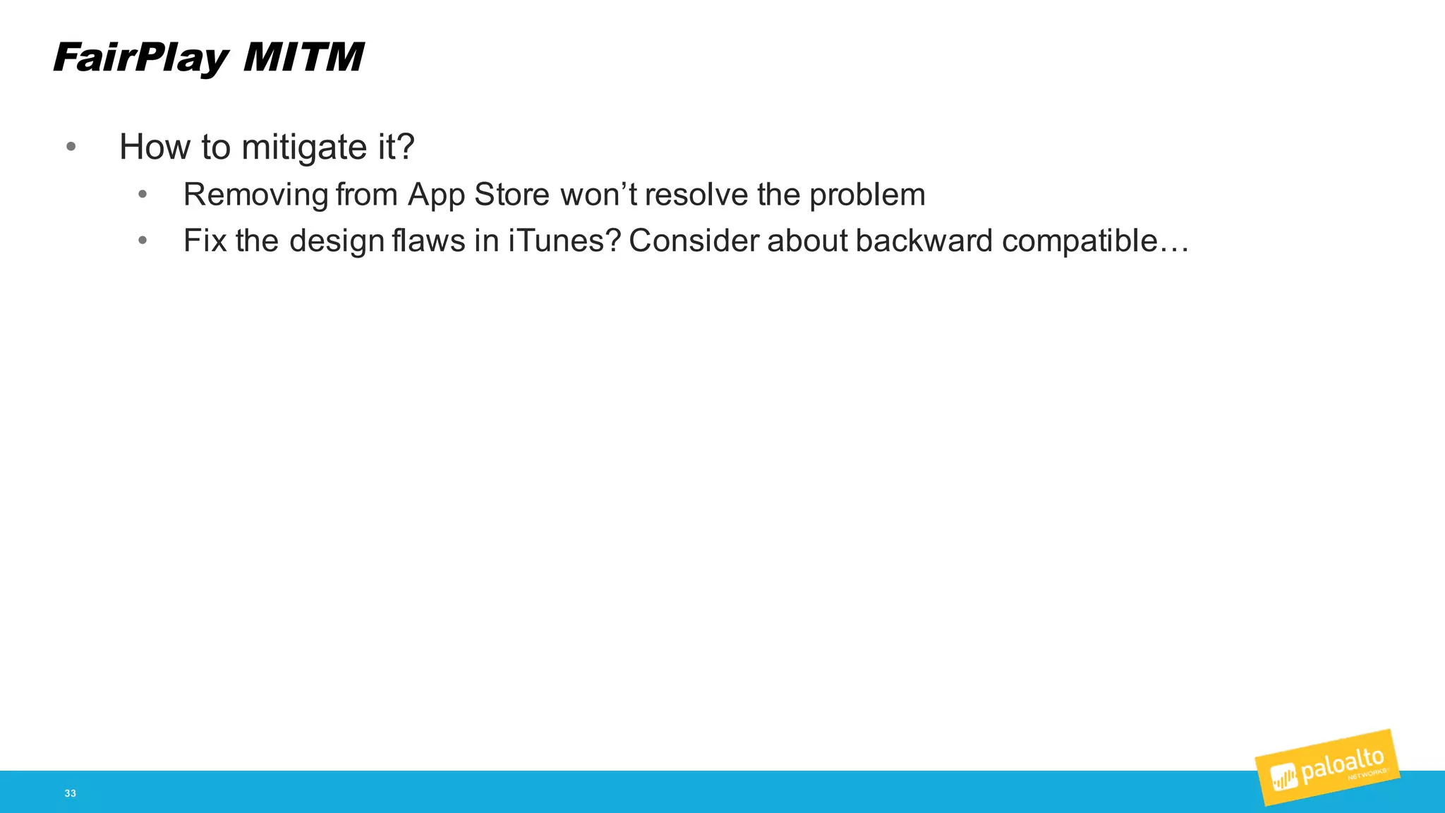 FairPlay MITM
33
• How  to  mitigate  it?
• Removing  from  App  Store  won’t  resolve  the  problem
• Fix  the  design  flaws  in  iTunes?  Consider  about  backward  compatible…
 