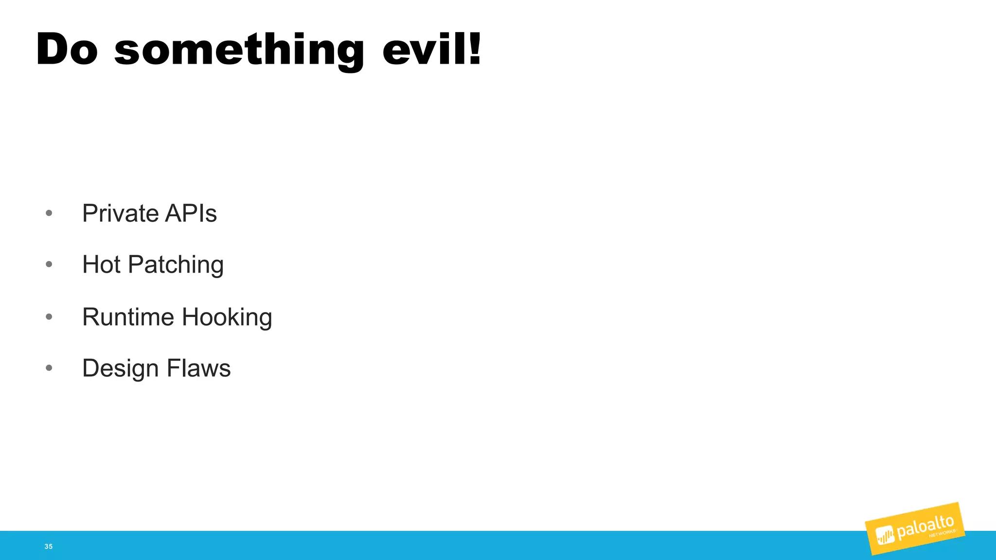Do something evil!
35
• Private  APIs
• Hot  Patching
• Runtime  Hooking
• Design  Flaws
 