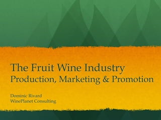 The Fruit Wine Industry
Production, Marketing & Promotion
Dominic Rivard
WinePlanet Consulting
 